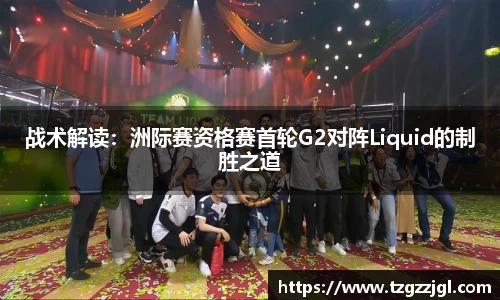 战术解读：洲际赛资格赛首轮G2对阵Liquid的制胜之道