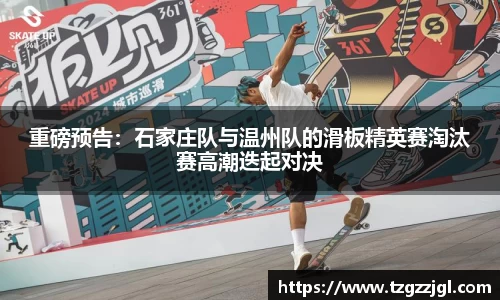 重磅预告：石家庄队与温州队的滑板精英赛淘汰赛高潮迭起对决