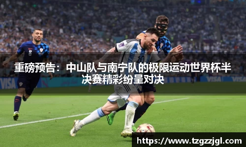 重磅预告：中山队与南宁队的极限运动世界杯半决赛精彩纷呈对决