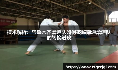 技术解析：乌鲁木齐柔道队如何破解南通柔道队的转换进攻