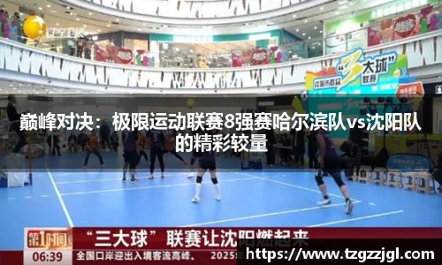 巅峰对决：极限运动联赛8强赛哈尔滨队vs沈阳队的精彩较量