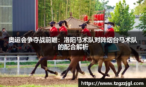 奥运会争夺战前瞻：洛阳马术队对阵烟台马术队的配合解析