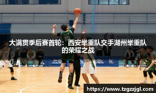 大满贯季后赛首轮：西安举重队交手湖州举重队的荣耀之战