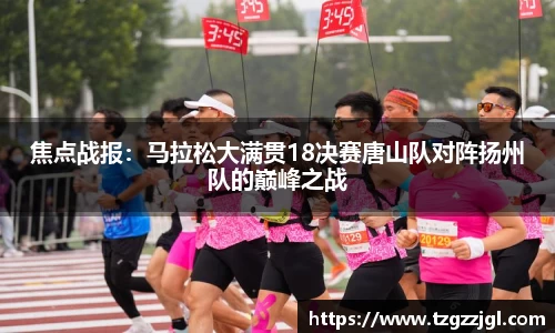 焦点战报：马拉松大满贯18决赛唐山队对阵扬州队的巅峰之战