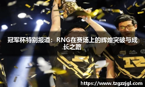冠军杯特别报道：RNG在赛场上的辉煌突破与成长之路