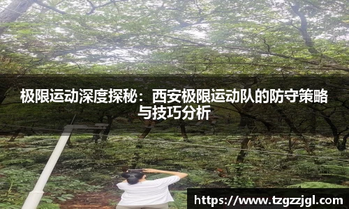 极限运动深度探秘：西安极限运动队的防守策略与技巧分析