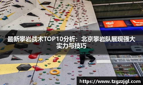 最新攀岩战术TOP10分析：北京攀岩队展现强大实力与技巧