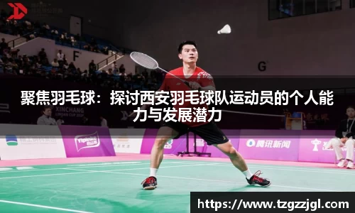 聚焦羽毛球：探讨西安羽毛球队运动员的个人能力与发展潜力
