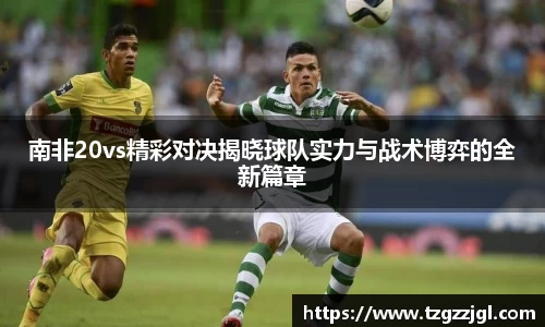 南非20vs精彩对决揭晓球队实力与战术博弈的全新篇章